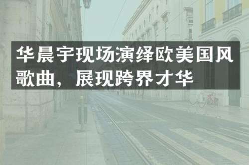 华晨宇现场演绎欧美国风歌曲，展现跨界才华