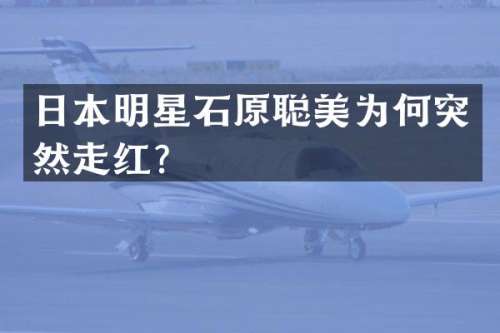 日本明星石原聪美为何突然走红？