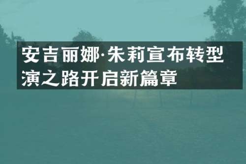 安吉丽娜·朱莉宣布转型导演之路开启新篇章