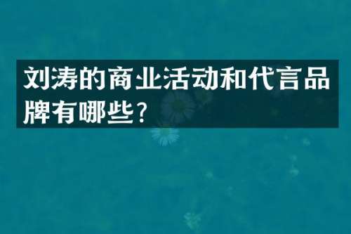 刘涛的商业活动和代言品牌有哪些？