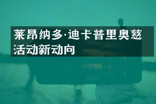 莱昂纳多·迪卡普里奥慈善活动新动向