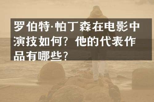 罗伯特·帕丁森在电影中的演技如何？他的代表作品有哪些？