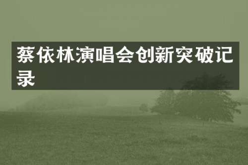 蔡依林演唱会创新突破记录