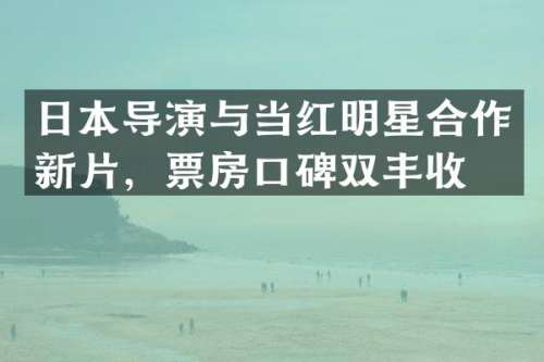 日本导演与当红明星合作新片，票房口碑双丰收