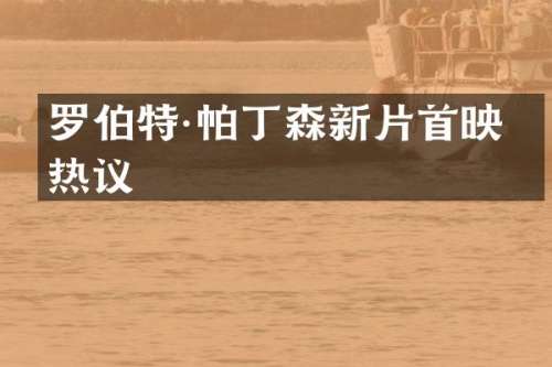罗伯特·帕丁森新片首映引热议