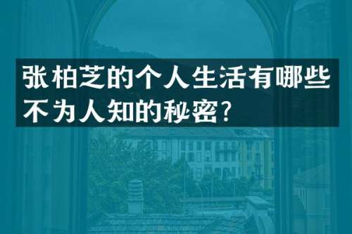 张柏芝的个人生活有哪些不为人知的秘密？