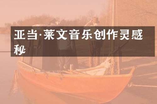 亚当·莱文音乐创作灵感揭秘