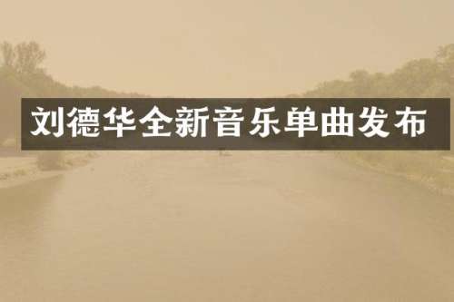 刘德华全新音乐单曲发布