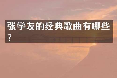 张学友的经典歌曲有哪些？