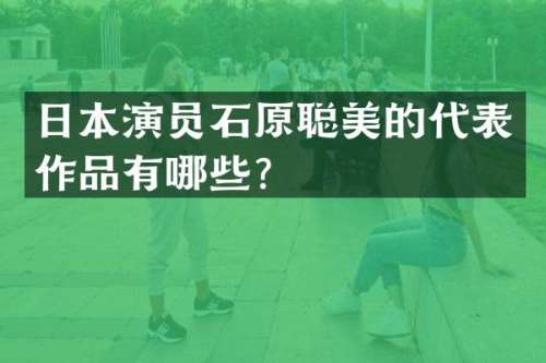 日本演员石原聪美的代表作品有哪些？