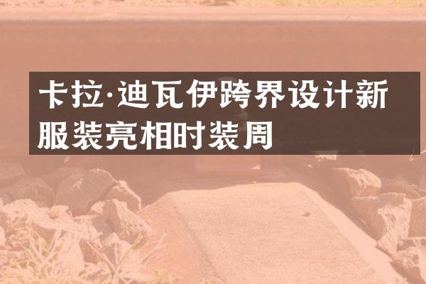 卡拉·迪瓦伊跨界设计新品服装亮相时装周