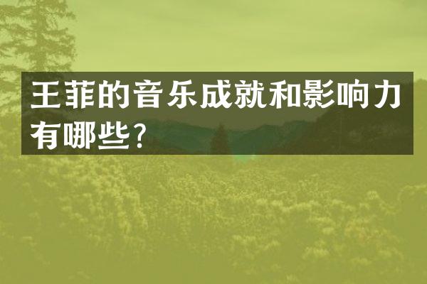 王菲的音乐成就和影响力有哪些？