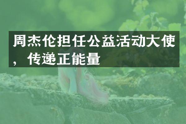周杰伦担任公益活动大使，传递正能量