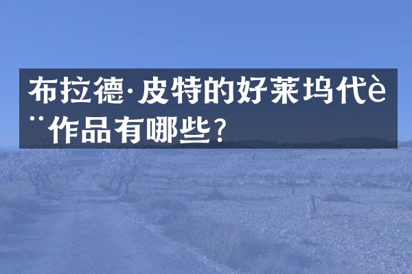 布拉德·皮特的好莱坞代表作品有哪些？
