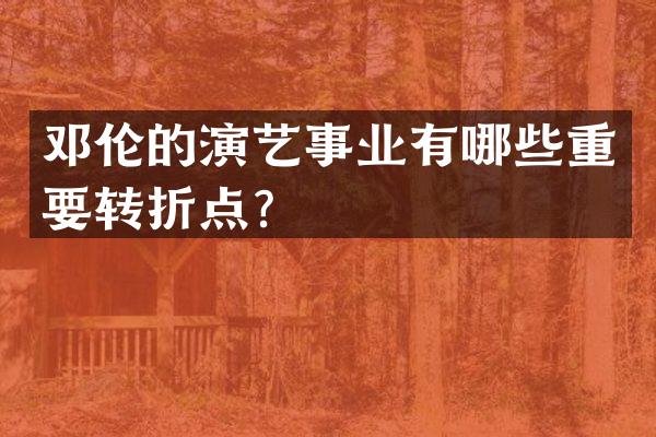 的演艺事业有哪些重要转折点？