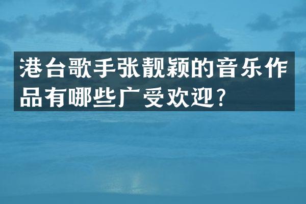 港台歌手张靓颖的音乐作品有哪些广受欢迎？
