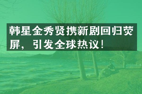 韩星金秀贤携新剧回归荧屏，引发全球热议！