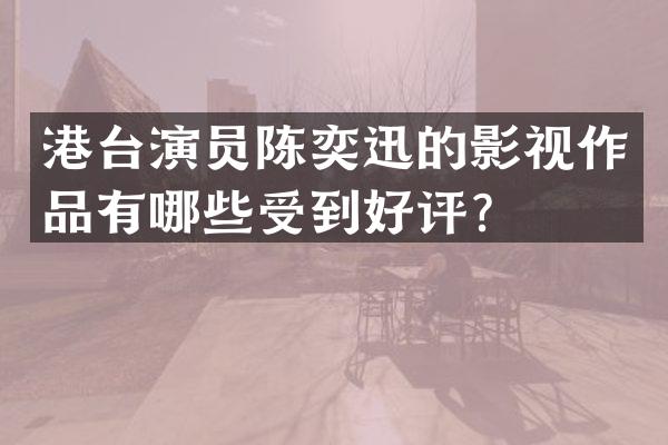 港台演员陈奕迅的影视作品有哪些受到好评？
