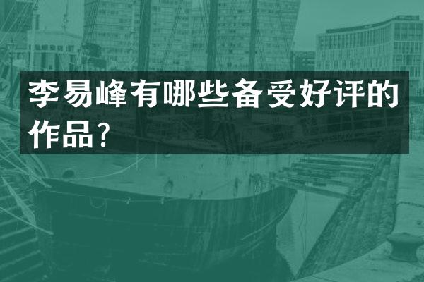 李易峰有哪些备受好评的作品？