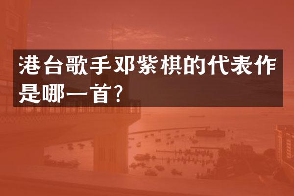 港台歌手邓紫棋的代表作是哪一首？