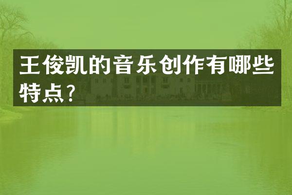 王俊凯的音乐创作有哪些特点？