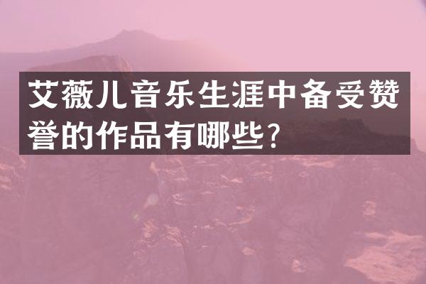 艾薇儿音乐生涯中备受赞誉的作品有哪些？