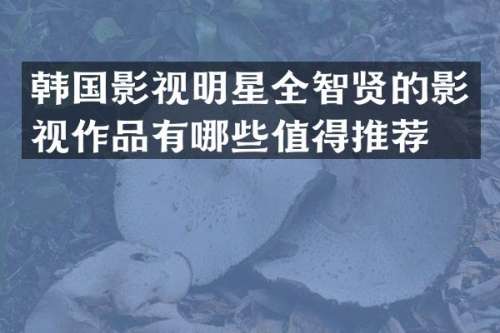 韩国影视明星全智贤的影视作品有哪些值得推荐？