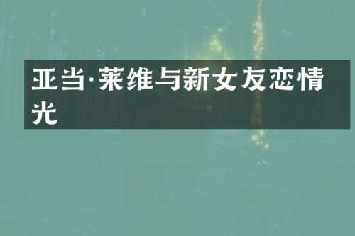 亚当·莱维与新女友恋情曝光
