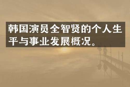 韩国演员全智贤的个人生平与事业发展概况。