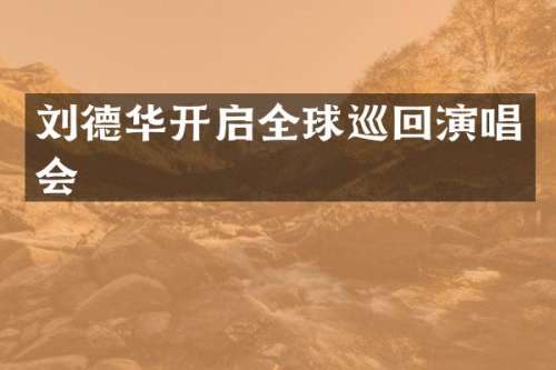 刘德华开启全球巡回演唱会