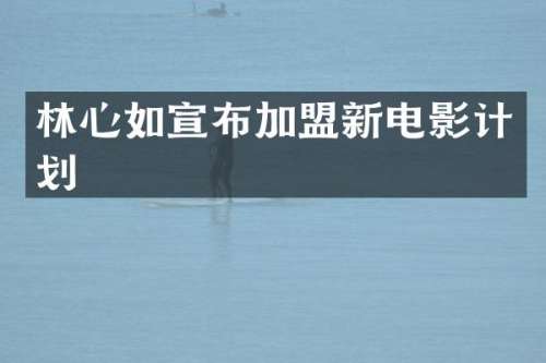 林心如宣布加盟新电影计划