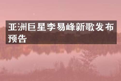 亚洲巨星李易峰新歌发布预告