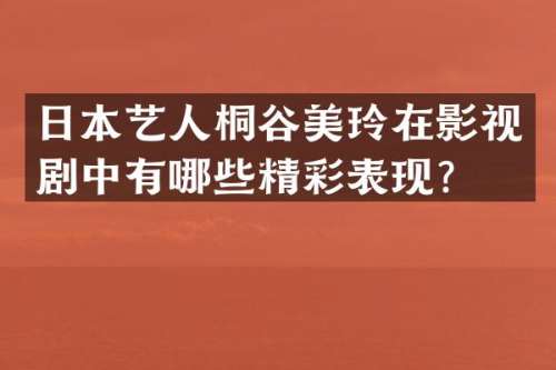 日本艺人桐谷美玲在影视剧中有哪些精彩表现？