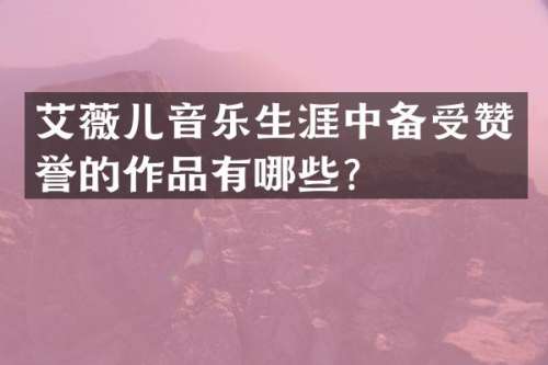 艾薇儿音乐生涯中备受赞誉的作品有哪些？