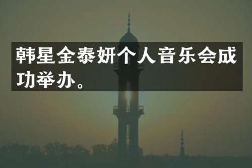 韩星金泰妍个人音乐会成功举办。