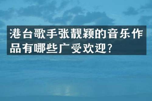 港台歌手张靓颖的音乐作品有哪些广受欢迎？
