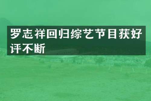 罗志祥回归综艺节目获好评不断