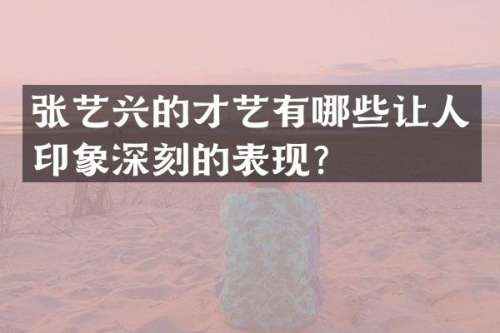 张艺兴的才艺有哪些让人印象深刻的表现？