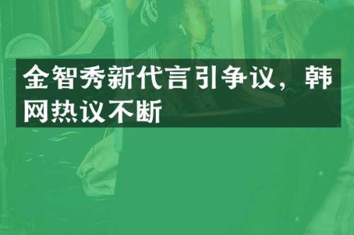 金智秀新代言引争议，韩网热议不断