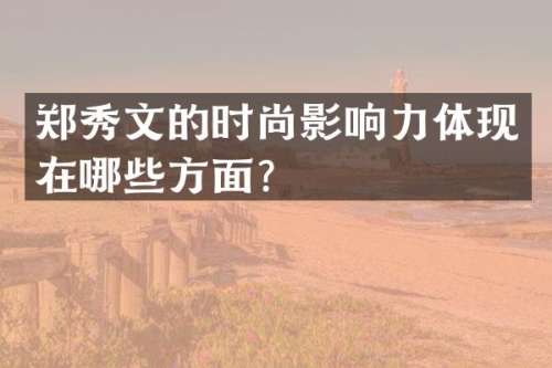郑秀文的时尚影响力体现在哪些方面？