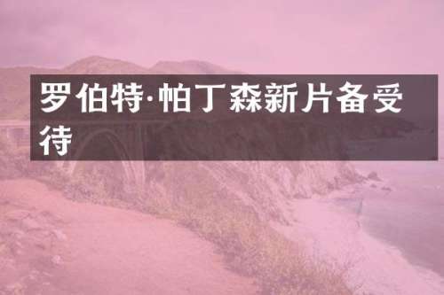 罗伯特·帕丁森新片备受期待