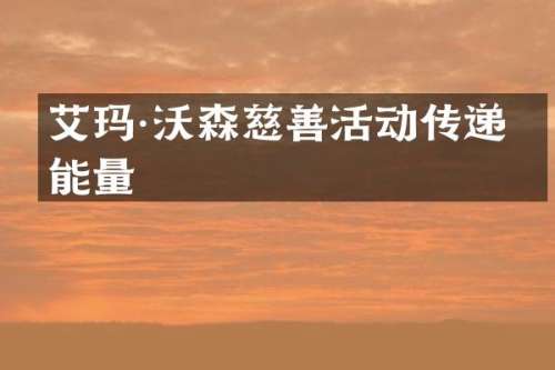 艾玛·沃森慈善活动传递正能量