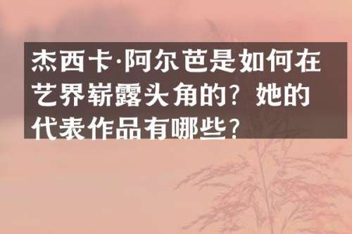 杰西卡·阿尔芭是如何在演艺界崭头角的？她的代表作品有哪些？