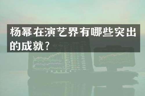 杨幂在演艺界有哪些突出的成就？
