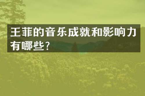 王菲的音乐成就和影响力有哪些？