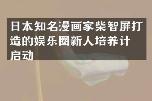 日本知名漫画家柴智屏打造的娱乐圈新人培养计划启动