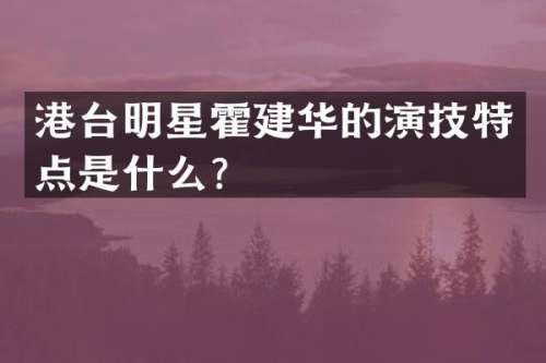 港台明星霍建华的演技特点是什么？