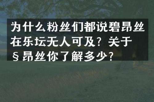 为什么粉丝们都说碧昂丝在乐坛无人可及？关于碧昂丝你了解多少？