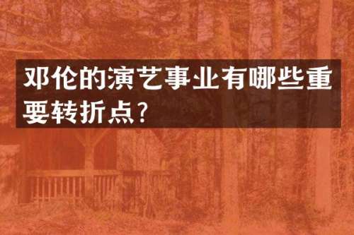 的演艺事业有哪些重要转折点？