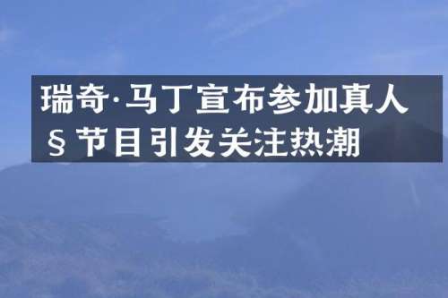 瑞奇·马丁宣布参加真人秀节目引发关注热潮